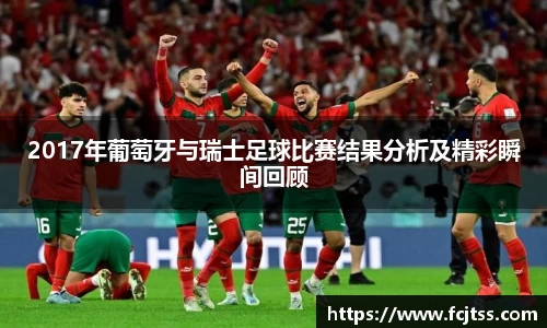 2017年葡萄牙与瑞士足球比赛结果分析及精彩瞬间回顾