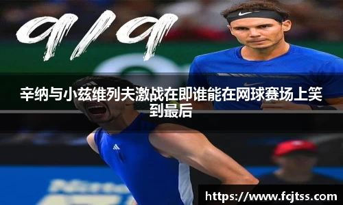 辛纳与小兹维列夫激战在即谁能在网球赛场上笑到最后