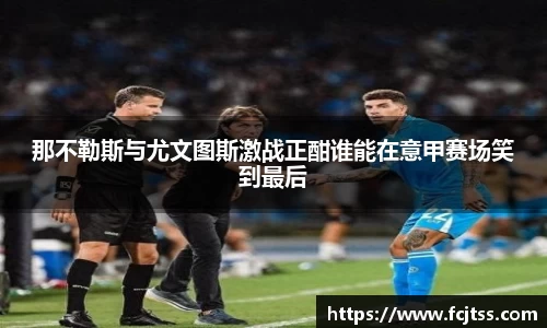 那不勒斯与尤文图斯激战正酣谁能在意甲赛场笑到最后