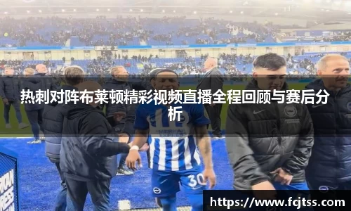 热刺对阵布莱顿精彩视频直播全程回顾与赛后分析