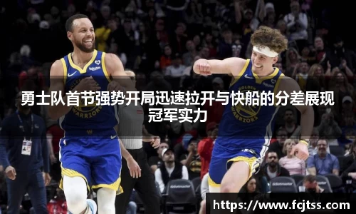 勇士队首节强势开局迅速拉开与快船的分差展现冠军实力