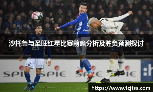 沙托鲁与圣旺红星比赛前瞻分析及胜负预测探讨