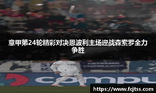 意甲第24轮精彩对决恩波利主场迎战森索罗全力争胜