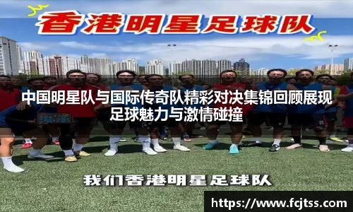 中国明星队与国际传奇队精彩对决集锦回顾展现足球魅力与激情碰撞